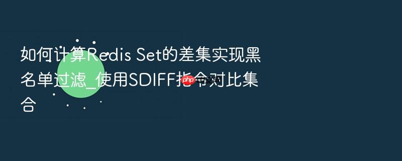 如何计算redis set的差集实现黑名单过滤_使用sdiff指令对比集合