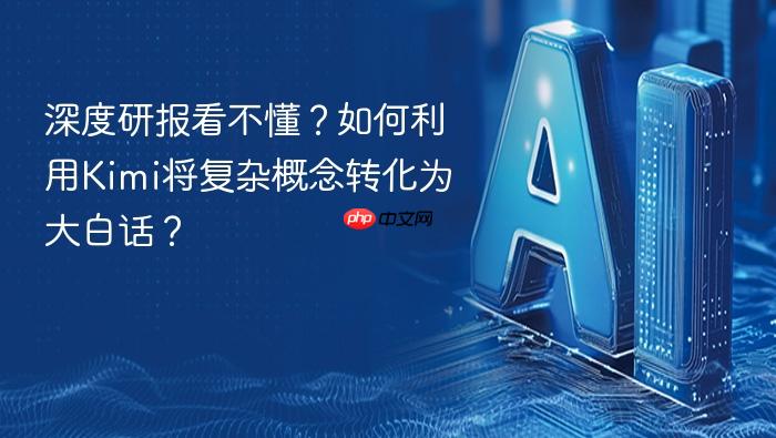 深度研报看不懂?如何利用kimi将复杂概念转化为大白话?