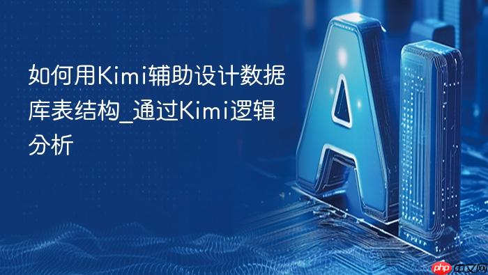 如何用kimi辅助设计数据库表结构_通过kimi逻辑分析