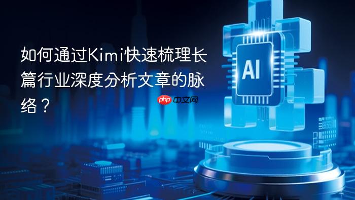 如何通过kimi快速梳理长篇行业深度分析文章的脉络?