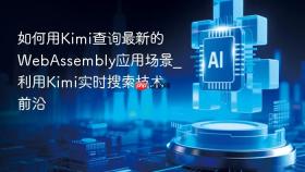 如何用kimi查询最新的webassembly应用场景_利用kimi实时搜索技术前沿