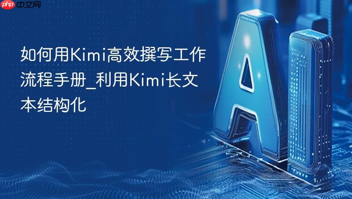 如何用kimi高效撰写工作流程手册_利用kimi长文本结构化