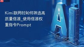 kimi联网时如何筛选高质量信源_使用信源权重指令prompt