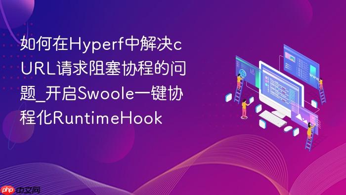 如何在hyperf中解决curl请求阻塞协程的问题_开启swoole一键协程化runtimehook
