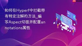 如何在hyperf中拦截带有特定注解的方法_编写aspect切面并配置annotations属性