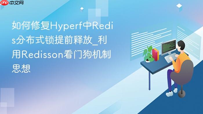 如何修复hyperf中redis分布式锁提前释放_利用redisson看门狗机制思想