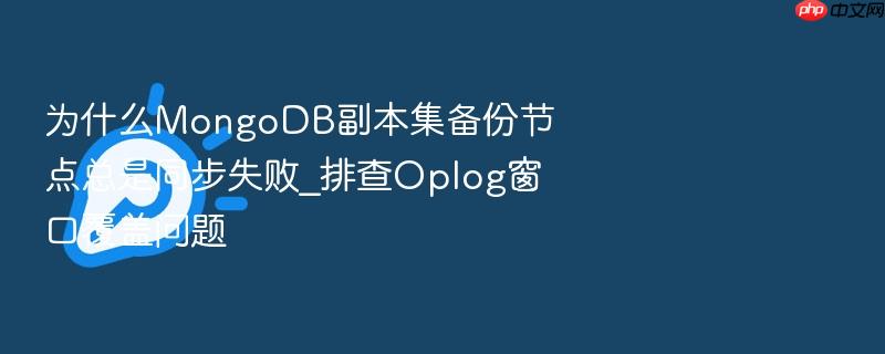 为什么mongodb副本集备份节点总是同步失败_排查oplog窗口覆盖问题