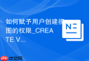 如何赋予用户创建视图的权限_CREATE VIEW授权方法