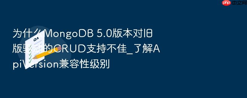 为什么mongodb 5.0版本对旧版驱动的crud支持不佳_了解apiversion兼容性级别