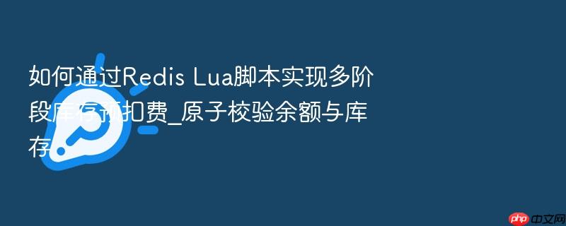 如何通过redis lua脚本实现多阶段库存预扣费_原子校验余额与库存
