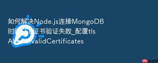 如何解决node.js连接mongodb时的ssl证书验证失败_配置tlsallowinvalidcertificates