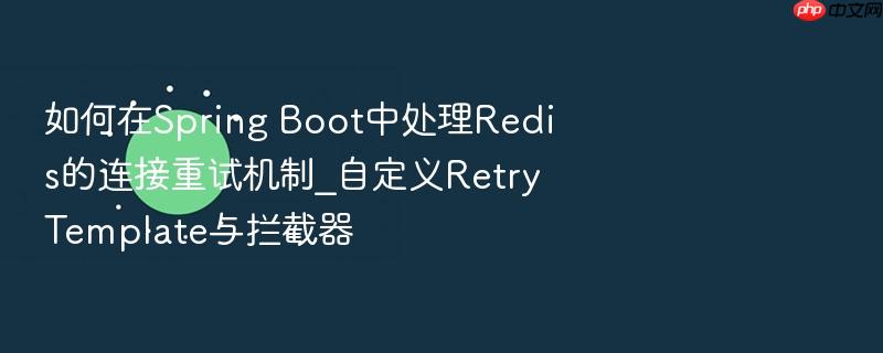 如何在spring boot中处理redis的连接重试机制_自定义retrytemplate与拦截器
