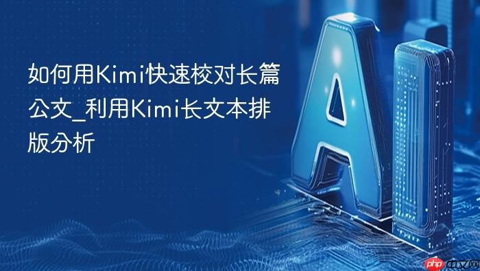 如何用kimi快速校对长篇公文_利用kimi长文本排版分析