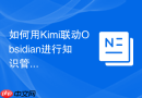 如何用Kimi联动Obsidian进行知识管理_通过Kimi文本整理