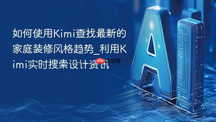 如何使用kimi查找最新的家庭装修风格趋势_利用kimi实时搜索设计资讯