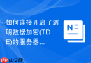 如何连接开启了透明数据加密(TDE)的服务器_安全策略与授权