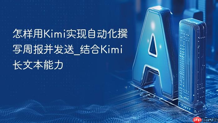 怎样用kimi实现自动化撰写周报并发送_结合kimi长文本能力