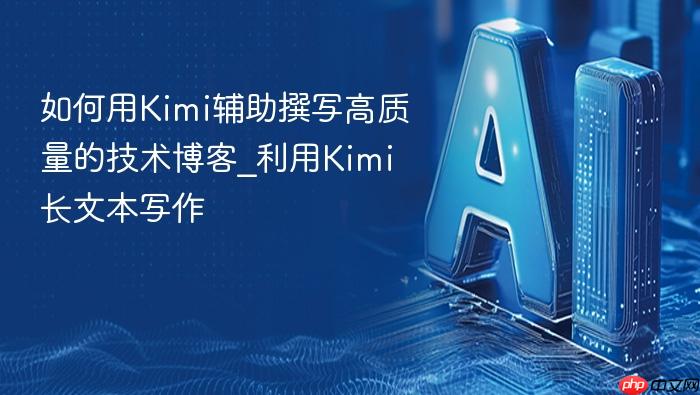如何用kimi辅助撰写高质量的技术博客_利用kimi长文本写作