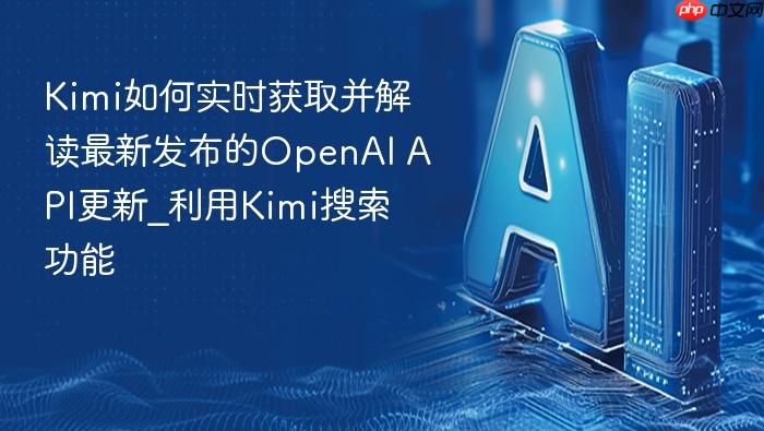 kimi如何实时获取并解读最新发布的openai api更新_利用kimi搜索功能