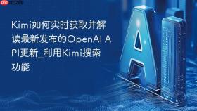 Kimi如何实时获取并解读最新发布的OpenAI API更新_利用Kimi搜索功能