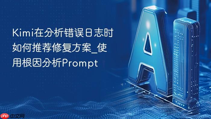kimi在分析错误日志时如何推荐修复方案_使用根因分析prompt