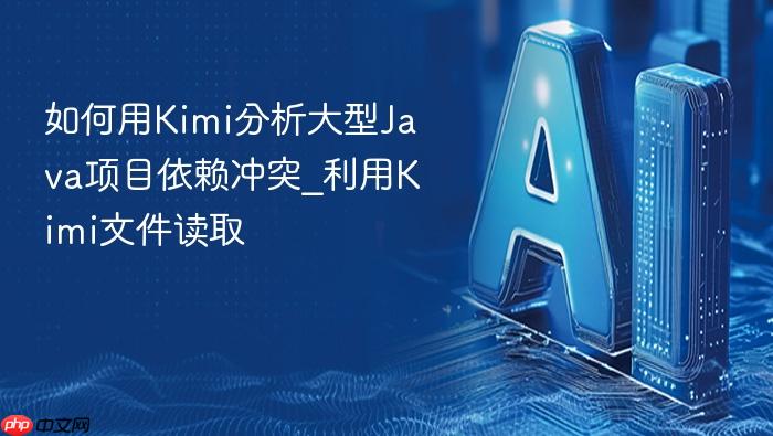 如何用kimi分析大型java项目依赖冲突_利用kimi文件读取