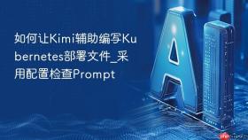如何让Kimi辅助编写Kubernetes部署文件_采用配置检查Prompt