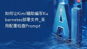 如何让kimi辅助编写kubernetes部署文件_采用配置检查prompt