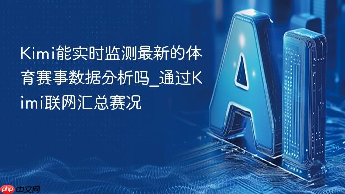 kimi能实时监测最新的体育赛事数据分析吗_通过kimi联网汇总赛况