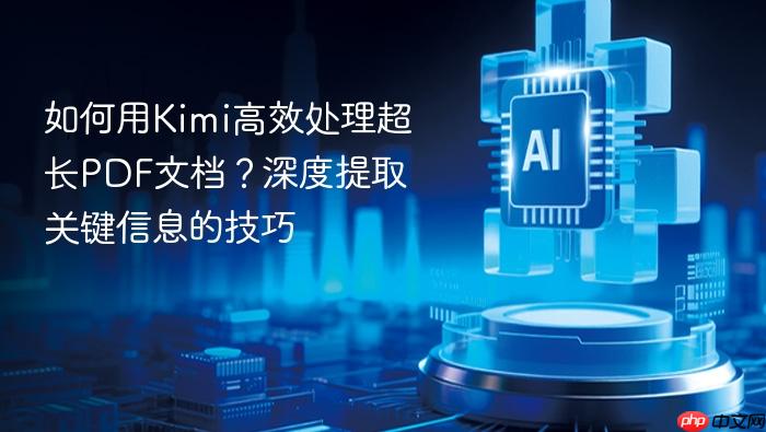 如何用kimi高效处理超长pdf文档？深度提取关键信息的技巧