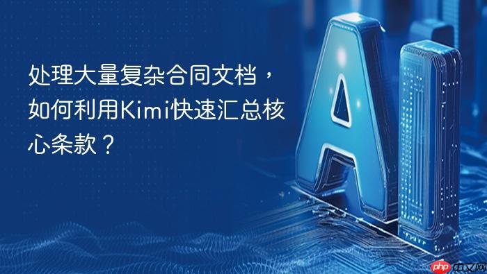处理大量复杂合同文档,如何利用kimi快速汇总核心条款?