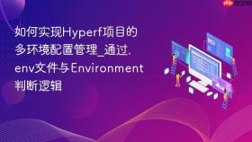 如何实现hyperf项目的多环境配置管理_通过.env文件与environment判断逻辑