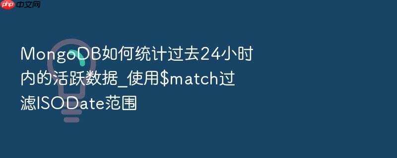 mongodb如何统计过去24小时内的活跃数据_使用$match过滤isodate范围