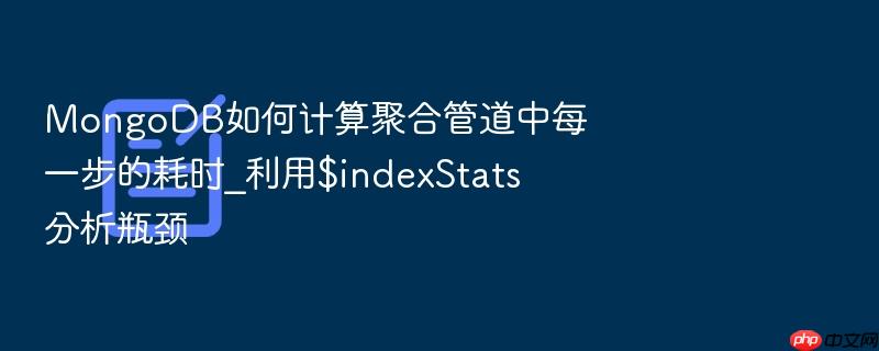 mongodb如何计算聚合管道中每一步的耗时_利用$indexstats分析瓶颈