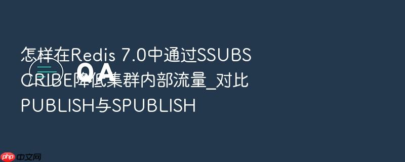 怎样在redis 7.0中通过ssubscribe降低集群内部流量_对比publish与spublish