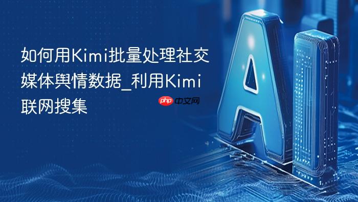 如何用kimi批量处理社交媒体舆情数据_利用kimi联网搜集
