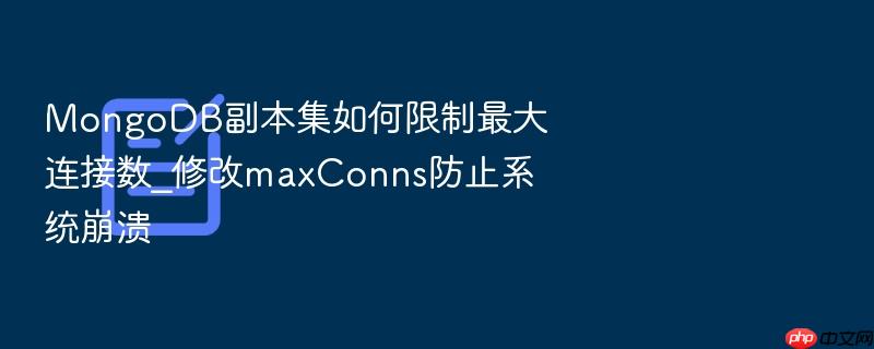 mongodb副本集如何限制最大连接数_修改maxconns防止系统崩溃