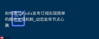 如何通过redis发布订阅实现简单的服务发现机制_动态发布节点心跳