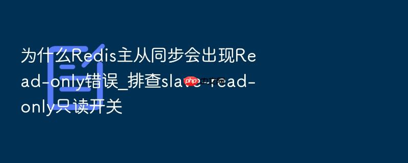 为什么redis主从同步会出现read-only错误_排查slave-read-only只读开关