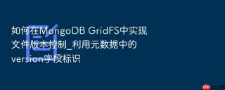 如何在mongodb gridfs中实现文件版本控制_利用元数据中的version字段标识