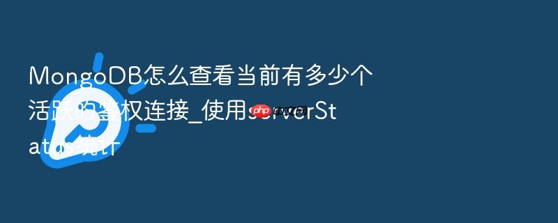 mongodb怎么查看当前有多少个活跃的鉴权连接_使用serverstatus统计