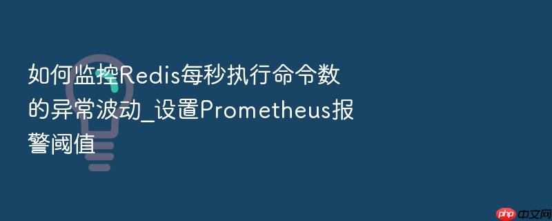 如何监控redis每秒执行命令数的异常波动_设置prometheus报警阈值