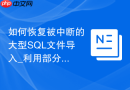 如何恢复被中断的大型SQL文件导入_利用部分导入与断点续传功能