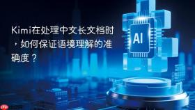 Kimi在处理中文长文档时，如何保证语境理解的准确度？