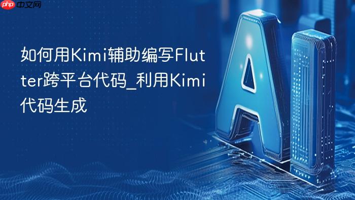 如何用kimi辅助编写flutter跨平台代码_利用kimi代码生成