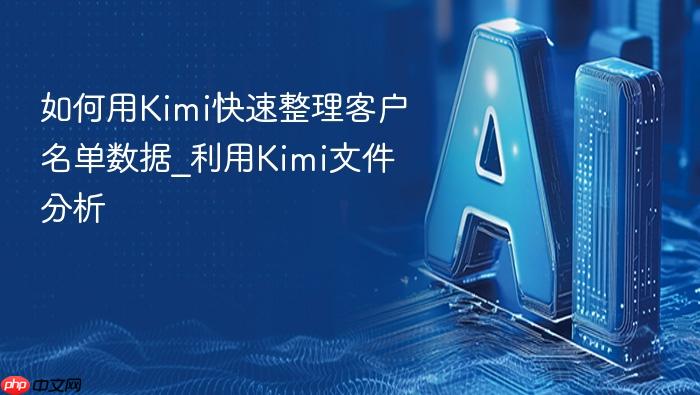 如何用kimi快速整理客户名单数据_利用kimi文件分析
