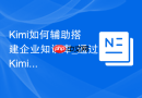 Kimi如何辅助搭建企业知识库_通过Kimi长文本分类