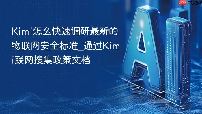 kimi怎么快速调研最新的物联网安全标准_通过kimi联网搜集政策文档
