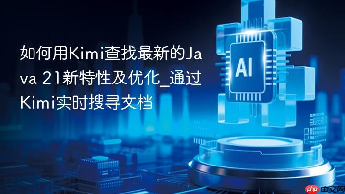 如何用kimi查找最新的java 21新特性及优化_通过kimi实时搜寻文档