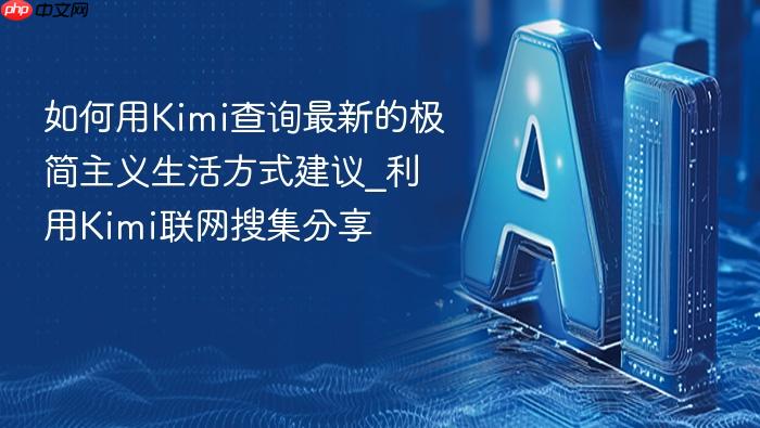 如何用kimi查询最新的极简主义生活方式建议_利用kimi联网搜集分享